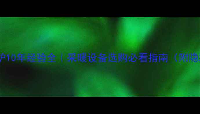 图片 华帝壁挂炉10年经验全｜采暖设备选购必看指南（附隐藏福利）2