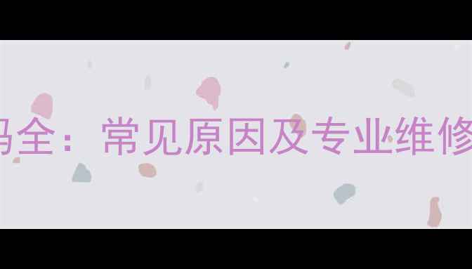 华帝壁挂炉E2故障代码全常见原因及专业维修指南附排查步骤