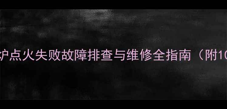 图片 华帝壁挂炉点火失败故障排查与维修全指南（附100+案例）