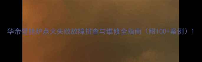 华帝壁挂炉点火失败故障排查与维修全指南附100案例