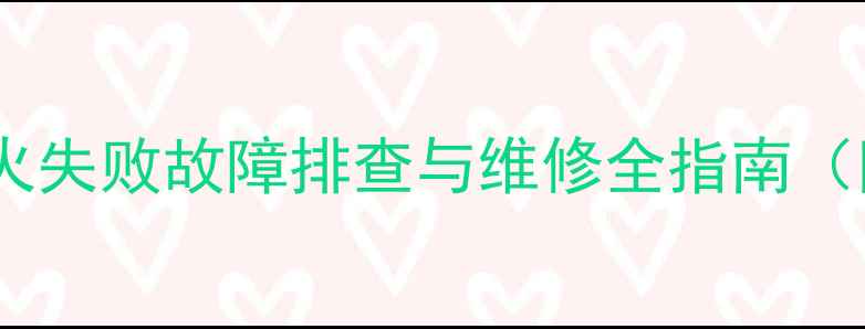 图片 华帝壁挂炉点火失败故障排查与维修全指南（附100+案例）2