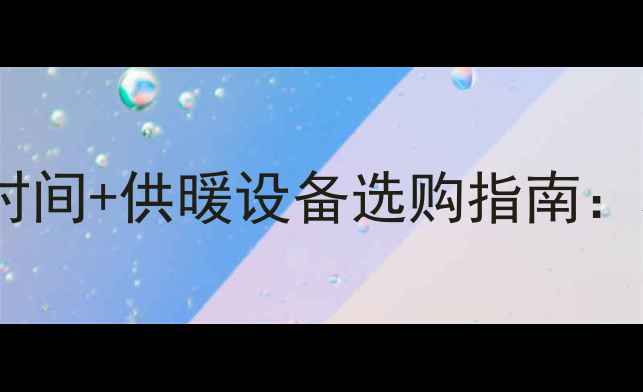 图片 单县暖气开栓时间+供暖设备选购指南：老用户必看！1