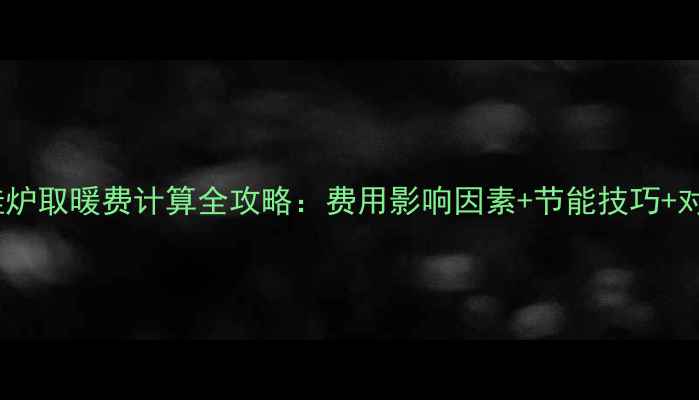 图片 单户壁挂炉取暖费计算全攻略：费用影响因素+节能技巧+对比分析2