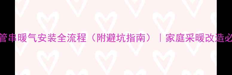 图片 单管串暖气安装全流程（附避坑指南）｜家庭采暖改造必看