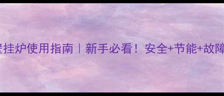 单采暖壁挂炉使用指南新手必看安全节能故障全攻略
