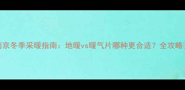 图片 南京冬季采暖指南：地暖vs暖气片哪种更合适？全攻略🔥