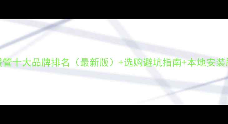 图片 南京地暖管十大品牌排名（最新版）+选购避坑指南+本地安装服务推荐