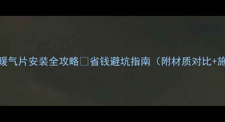 南京天然气暖气片安装全攻略省钱避坑指南附材质对比施工流程