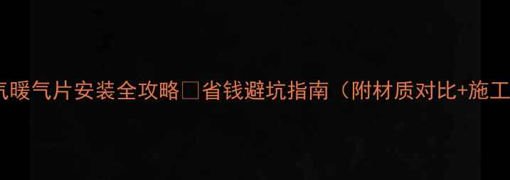 图片 南京天然气暖气片安装全攻略🔥省钱避坑指南（附材质对比+施工流程）💡1