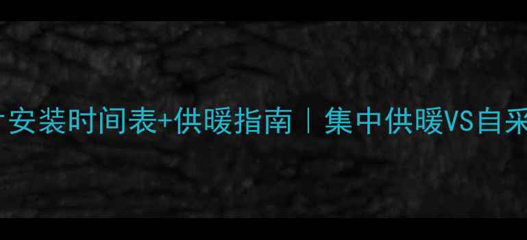 南京暖气片安装时间表供暖指南集中供暖VS自采暖全攻略
