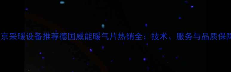 南京采暖设备推荐德国威能暖气片热销全技术服务与品质保障