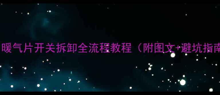 南山暖气片开关拆卸全流程教程附图文避坑指南