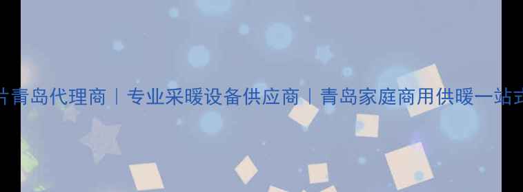 南山暖气片青岛代理商专业采暖设备供应商青岛家庭商用供暖一站式解决方案