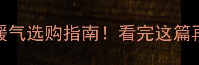 南方VS北方暖气选购指南看完这篇再买不踩坑