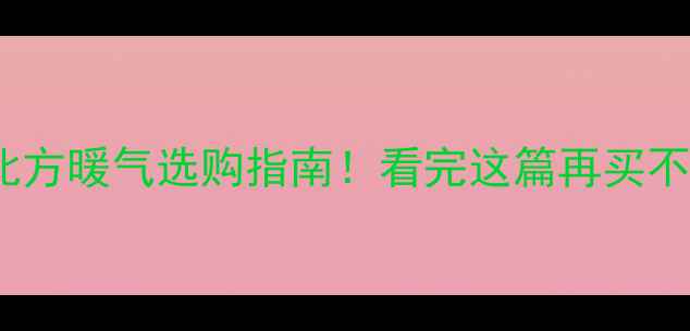 图片 南方VS北方暖气选购指南！看完这篇再买不踩坑🔥2