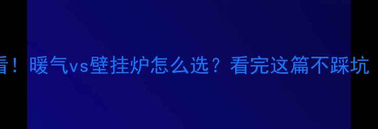 图片 南方vs北方必看！暖气vs壁挂炉怎么选？看完这篇不踩坑（附避坑指南）