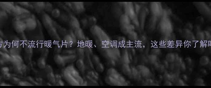 图片 南方为何不流行暖气片？地暖、空调成主流，这些差异你了解吗？