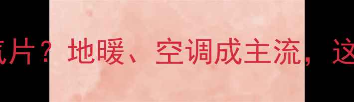 南方为何不流行暖气片地暖空调成主流这些差异你了解吗