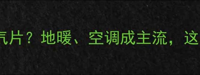 图片 南方为何不流行暖气片？地暖、空调成主流，这些差异你了解吗？2