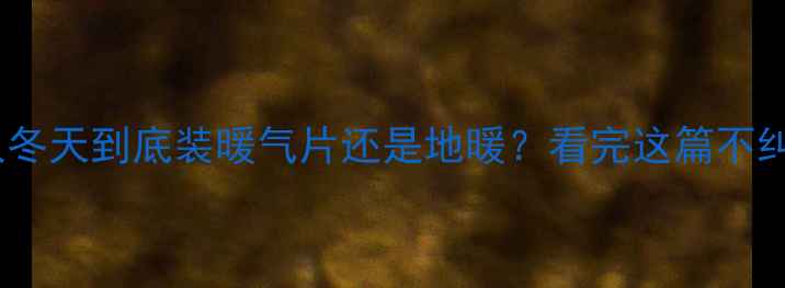 南方人冬天到底装暖气片还是地暖看完这篇不纠结