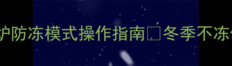 图片 南方人必看！壁挂炉防冻模式操作指南🔥冬季不冻住，暖气全白费！1