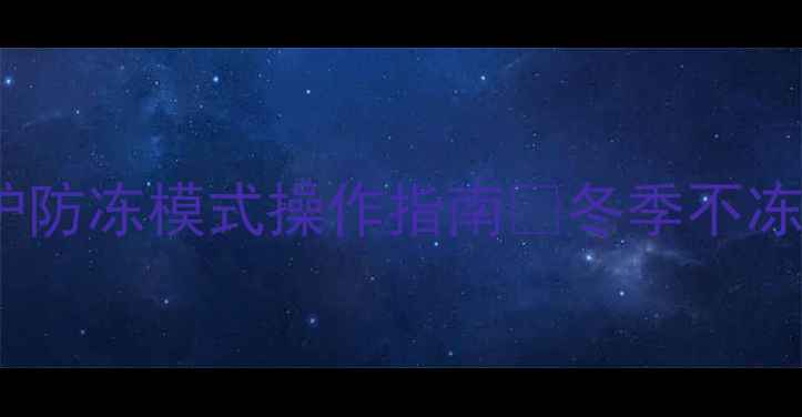 图片 南方人必看！壁挂炉防冻模式操作指南🔥冬季不冻住，暖气全白费！2