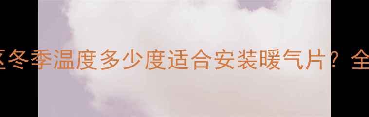 南方地区冬季温度多少度适合安装暖气片全攻略