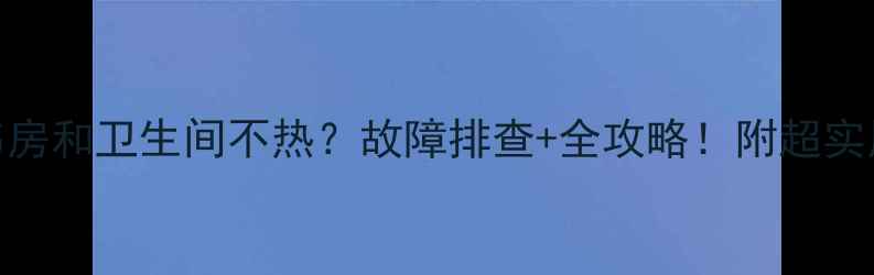 图片 南方地暖书房和卫生间不热？故障排查+全攻略！附超实用养护指南