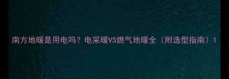 图片 南方地暖是用电吗？电采暖VS燃气地暖全（附选型指南）1
