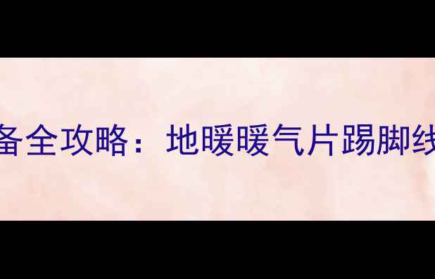 图片 南方城市家庭采暖设备全攻略：地暖暖气片踢脚线怎么装？附避坑指南