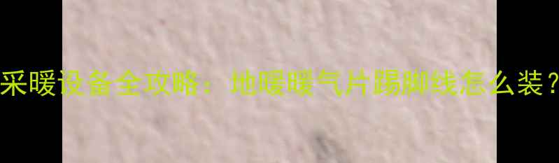 图片 南方城市家庭采暖设备全攻略：地暖暖气片踢脚线怎么装？附避坑指南2