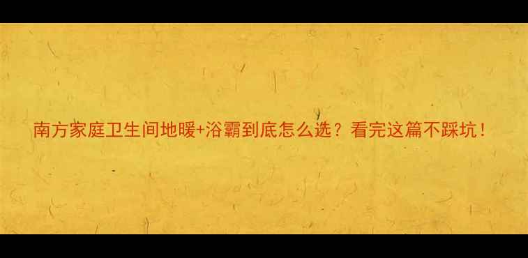 图片 南方家庭卫生间地暖+浴霸到底怎么选？看完这篇不踩坑！