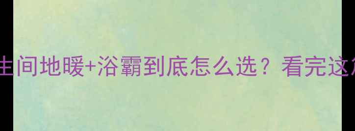 图片 南方家庭卫生间地暖+浴霸到底怎么选？看完这篇不踩坑！1