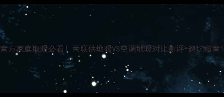 南方家庭取暖必看两联供地暖VS空调地暖对比测评避坑指南