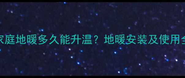 图片 南方家庭地暖多久能升温？地暖安装及使用全攻略