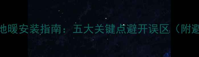 南方家庭地暖安装指南五大关键点避开误区附避坑攻略