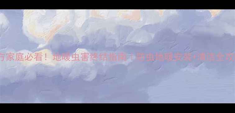 图片 南方家庭必看！地暖虫害终结指南｜防虫地暖安装+清洁全攻略1