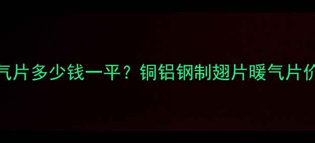 图片 南方家庭明装暖气片多少钱一平？铜铝钢制翅片暖气片价格全+避坑指南2