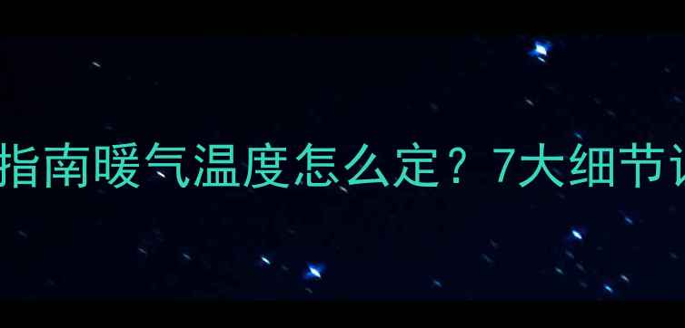 图片 南方家庭暖气安装指南暖气温度怎么定？7大细节让你暖冬不踩坑！1