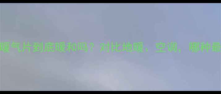 南方家庭暖气片到底暖和吗对比地暖空调哪种最适合你