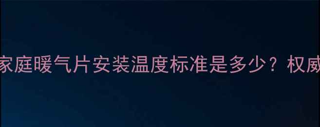 图片 南方家庭暖气片安装温度标准是多少？权威指南