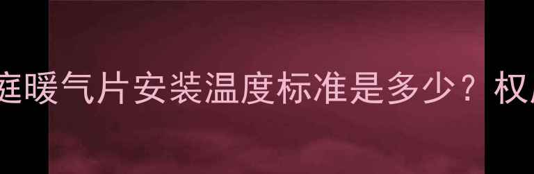 图片 南方家庭暖气片安装温度标准是多少？权威指南1