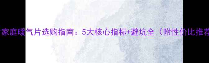 南方家庭暖气片选购指南5大核心指标避坑全附性价比推荐