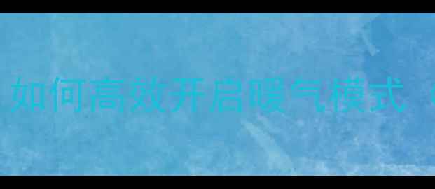 图片 南方家庭空调制暖全指南：如何高效开启暖气模式（附设备选购与省电技巧）1