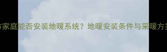 图片 南方家庭能否安装地暖系统？地暖安装条件与采暖方案全