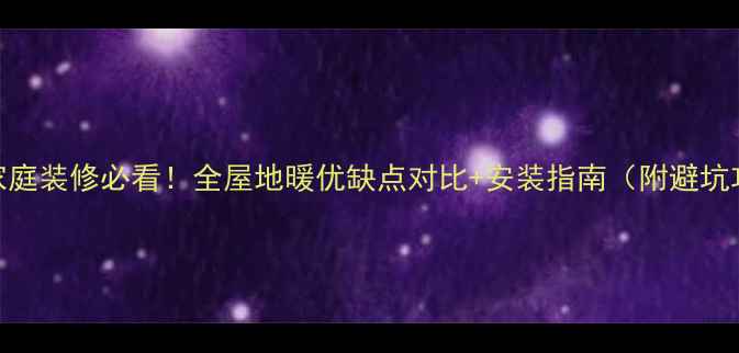 图片 南方家庭装修必看！全屋地暖优缺点对比+安装指南（附避坑攻略）
