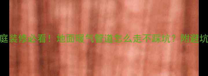 图片 南方家庭装修必看！地面暖气管道怎么走不踩坑？附避坑指南🔥