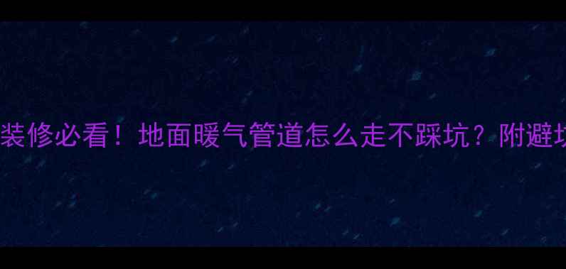 图片 南方家庭装修必看！地面暖气管道怎么走不踩坑？附避坑指南🔥1