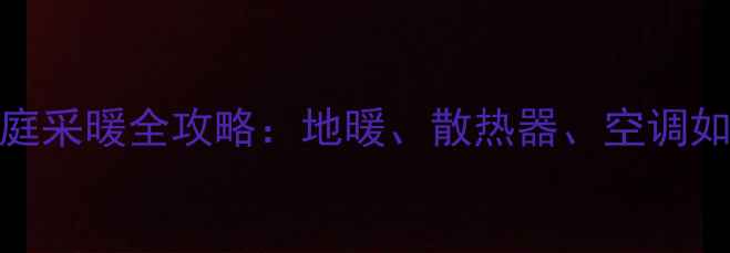 图片 南方家庭采暖全攻略：地暖、散热器、空调如何选？