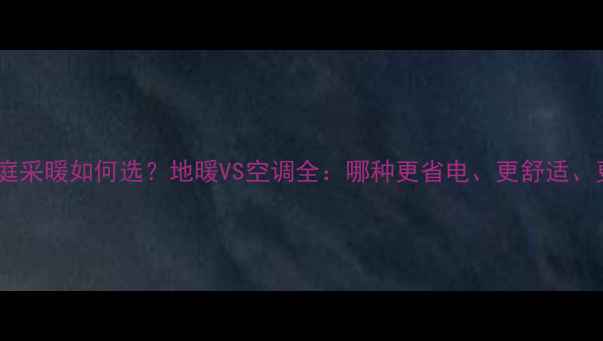 图片 南方家庭采暖如何选？地暖VS空调全：哪种更省电、更舒适、更耐用1
